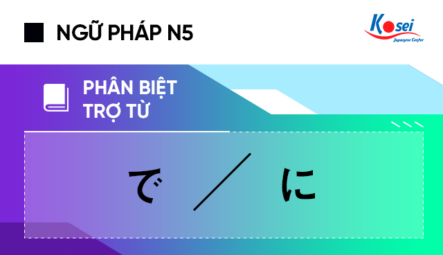 Phân biệt trợ từ tiếng Nhật で và に